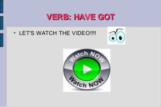 VERB: HAVE GOTVERB: HAVE GOT
● LET'S WATCH THE VIDEO!!!!
 