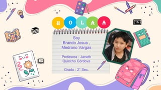 H O L A A
Soy
Brando Josua ,
Medrano Vargas
Profesora : Janeth
Quincho Córdova
Grado : 2° Sec.
 