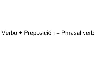 Verbo + Preposición = Phrasal verb 