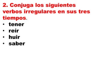 2. Conjuga los siguientes
verbos irregulares en sus tres
tiempos.
• tener
• reír
• huir
• saber
 