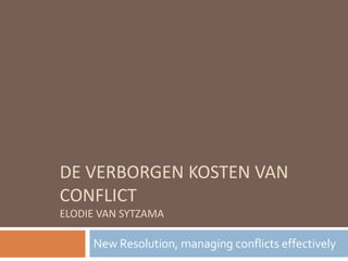 DE VERBORGEN KOSTEN VAN
CONFLICT
ELODIE VAN SYTZAMA

     New Resolution, managing conflicts effectively
 