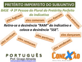 Prof. Givago Almeidawww.givagoportugues.blogspot.com
BASE  3ª Pessoa do Plural do Pretérito Perfeito
do Indicativo
Retira-se a desinência “RAM” do indicativo e
coloca a desinência “SSE”.
PRETÉRITO IMPERFEITO DO SUBJUNTIVO
eles comeram
eles dançaram
 