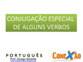 CONJUGAÇÃO ESPECIAL
DE ALGUNS VERBOS
Prof. Givago Almeidawww.givagoportugues.blogspot.com
 