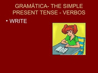 GRAMÁTICA- THE SIMPLE
PRESENT TENSE - VERBOS
• WRITE
 