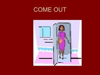COME OUT
 