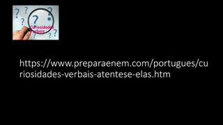 https://www.preparaenem.com/portugues/cu
riosidades-verbais-atentese-elas.htm
 