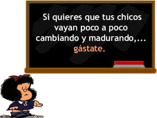 Si quieres que tus chicos vayan poco a poco cambiando y madurando,...  gástate.  