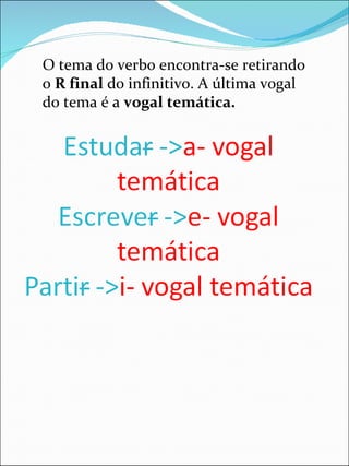O tema do verbo encontra-se retirando o  R final  do infinitivo. A última vogal do tema é a  vogal temática. 