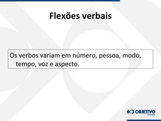 Flexões verbais
Os verbos variam em número, pessoa, modo,
tempo, voz e aspecto.
 