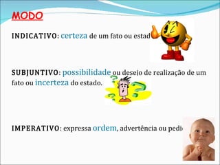 MODO INDICATIVO :  certeza  de um fato ou estado. SUBJUNTIVO :  possibilidade  ou desejo de realização de um fato ou  incerteza  do estado.  IMPERATIVO : expressa  ordem , advertência ou pedido.  