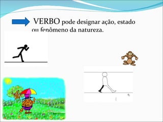VERBO  pode designar ação, estado ou fenômeno da natureza. 
