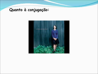 Quanto à conjugação: 