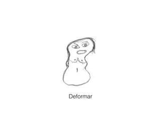 Deformar!
 