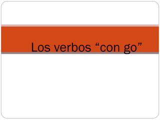 Los verbos “con go” 