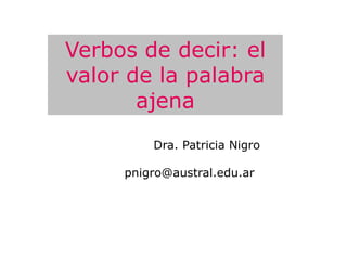 Verbos de decir: el
valor de la palabra
       ajena
         Dra. Patricia Nigro

     pnigro@austral.edu.ar
 