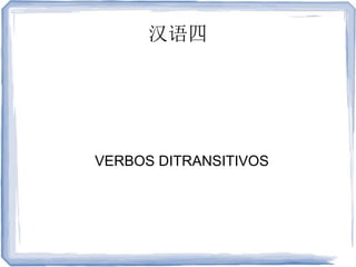 汉语四
VERBOS DITRANSITIVOS
 