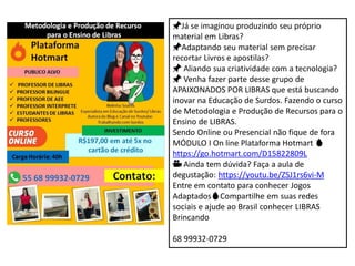📌Já se imaginou produzindo seu próprio
material em Libras?
📌Adaptando seu material sem precisar
recortar Livros e apostilas?
📌 Aliando sua criatividade com a tecnologia?
📌 Venha fazer parte desse grupo de
APAIXONADOS POR LIBRAS que está buscando
inovar na Educação de Surdos. Fazendo o curso
de Metodologia e Produção de Recursos para o
Ensino de LIBRAS.
Sendo Online ou Presencial não fique de fora
MÓDULO I On line Plataforma Hotmart 🔥
https://go.hotmart.com/D15822809L
🎥 Ainda tem dúvida? Faça a aula de
degustação: https://youtu.be/ZSJ1rs6vi-M
Entre em contato para conhecer Jogos
Adaptados🔥Compartilhe em suas redes
sociais e ajude ao Brasil conhecer LIBRAS
Brincando
68 99932-0729
 
