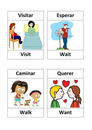 Visitar

Esperar

Visit

Wait

Caminar

Querer

Walk

Want

 
