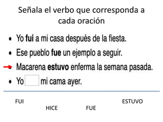 Señala el verbo que corresponda a
cada oración
FUI
HICE FUE
ESTUVO
 