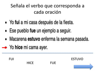 Señala el verbo que corresponda a
cada oración
FUI
HICE FUE
ESTUVO
 