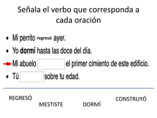 Señala el verbo que corresponda a
cada oración
REGRESÓ CONSTRUYÓ
DORMÍMESTISTE
regresó
 