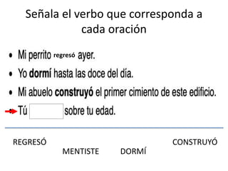 Señala el verbo que corresponda a
cada oración
REGRESÓ
MENTISTE DORMÍ
CONSTRUYÓ
regresó
 
