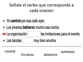 Señala el verbo que corresponda a
cada oración
CAMINÉ IMPRIMIÓ
BEBIERONTOCARON
 