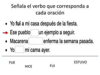 FUE
FUI
ESTUVO
HICE
Señala el verbo que corresponda a
cada oración
 
