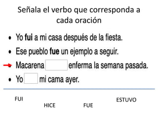 Señala el verbo que corresponda a
cada oración
FUI ESTUVO
FUEHICE
 
