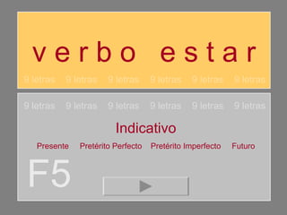 v e r b o  e s t a r F5 9 letras  9 letras  9 letras  9 letras  9 letras  9 letras 9 letras  9 letras  9 letras  9 letras  9 letras  9 letras Indicativo Presente  Pretérito Perfecto  Pretérito Imperfecto  Futuro 