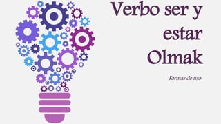 Verbo ser y
estar
Olmak
Formas de uso
 