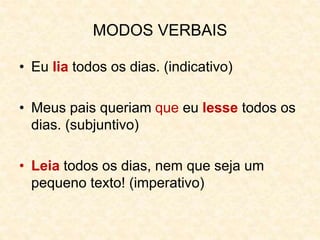 MODOS VERBAIS
• Eu lia todos os dias. (indicativo)
• Meus pais queriam que eu lesse todos os
dias. (subjuntivo)
• Leia todos os dias, nem que seja um
pequeno texto! (imperativo)
 