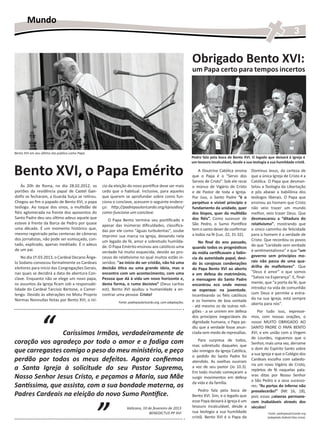 Mundo
                                                                                                                                                                            3


                                                                                                          Obrigado Bento XVI:
                                                                                                          um Papa certo para tempos incertos




Bento XVI em seu último ato público como Papa
                                                                                                          Pedro fala pela boca de Bento XVI. O legado que deixará à Igreja é
                                                                                                          um tesouro incalculável, desde a sua teologia a sua humildade cristã.

Bento XVI, o Papa Emérito                                                                                     A Doutrina Católica ensina
                                                                                                          que o Papa é o “Servo dos
                                                                                                          Servos de Cristo”. Sob ele recai
                                                                                                                                              Dominus Iesus, da certeza de
                                                                                                                                              que a única Igreja de Cristo é a
                                                                                                                                              Católica. O Papa que desman-
    Às 20h de Roma, no dia 28.02.2012, os        cio da eleição do novo pontífice deve ser mais           o múnus de Vigário de Cristo        telou a Teologia da Libertação
portões da residência papal de Castel Gan-
                                  �����������    cedo que o habitual. Inclusive, para aqueles             e de Pastor de toda a Igreja.       e pôs abaixo a babilônia dos
dolfo se fecharam, a Guarda Suíça se retirou.    que querem se aprofundar sobre como fun-                 Por isso, o Santo Padre “é o        teólogos liberais. O Papa que
Chegou ao fim o papado de Bento XVI, o papa      ciona o conclave, acessem o seguinte endere-             perpétuo e visível princípio e      ensinou ao homem que Cristo
teólogo. Ao toque dos sinos, a multidão de       ço: http://padrepauloricardo.org/episodios/              fundamento da unidade, quer         não veio trazer um mundo
fiéis aglomerada na frente dos aposentos do      como-funciona-um-conclave.                               dos bispos, quer da multidão        melhor, veio trazer Deus. Que
Santo Padre deu seu último adeus aquele que                                                               dos fiéis”. Como sucessor de        desmascarou a “ditadura do
                                                    O Papa Bento termina seu pontificado e
esteve à frente da Barca de Pedro por quase                                                               São Pedro, o Sumo Pontífice         relativismo”, mostrando que
                                                 apesar das inúmeras dificuldades, classifica-
uma década. É um momento histórico que,                                                                   tem o santo dever de confirmar      o único caminho de felicidade
                                                 das por ele como “águas turbulentas”, soube
mesmo registrado pelas centenas de câmeras                                                                a todos na fé (Luc. 22, 31-32).     para o homem é a verdade de
                                                 imprimir sua marca na Igreja, deixando nela
dos jornalistas, não pode ser esmiuçado, con-                                                                                                 Cristo. Que recordou os povos
                                                 um legado de fé, amor e sobretudo humilda-                   No final do ano passado,
tado, explicado, apenas meditado. É o adeus                                                                                                   de que “caridade sem verdade
                                                 de. O Papa Emérito ensinou aos católicos uma             quando todos os prognósticos
de um pai.                                                                                                                                    é sentimentalismo” e que “um
                                                 verdade há muito esquecida, devido ao pro-               da mídia certificavam a falên-
    No dia 1º.03.2013, o Cardeal Decano Ânge-    cesso de relativismo no qual muitos estão in-                                                governo sem princípios mo-
                                                                                                          cia da autoridade papal, devi-
lo Sodano convocou formalmente os Cardeais       seridos: “ao início do ser cristão, não há uma                                               rais não passa de uma qua-
                                                                                                          do às corajosas condenações
eleitores para início das Congregações Gerais,   decisão ética ou uma grande ideia, mas o                                                     drilha de malfeitores”. Que
                                                                                                          do Papa Bento XVI ao aborto
nas quais se decidirá a data de abertura Con-    encontro com um acontecimento, com uma                                                       “Deus é amor” e que somos
                                                                                                          e em defesa do matrimônio,
clave. Enquanto não se elege um novo papa,       Pessoa que dá à vida um novo horizonte e,                                                    “Salvos na Esperança”. E, final-
                                                                                                          a mensagem do Santo Padre
os assuntos da Igreja ficam sob a responsabi-    desta forma, o rumo decisivo” (Deus caritas                                                  mente, que “a porta da fé, que
                                                                                                          encontrou eco onde menos
lidade do Cardeal Tarcísio Bertone, o Camer-     est). Bento XVI ajudou a humanidade a en-                                                    introduz na vida de comunhão
                                                                                                          se esperava: na juventude.
lengo. Devido às alterações no Motu Proprio      contrar uma pessoa: Cristo!                                                                  com Deus e permite a entra-
                                                                                                          Incentivando os fiéis católicos
Normas Nonnullas feitas por Bento XVI, o iní-                                                                                                 da na sua Igreja, está sempre
                                                          Fonte: padrepauloricardo.org, com adaptações.   e os homens de boa vontade
                                                                                                                                              aberta para nós”.
                                                                                                          - até mesmo os de outras reli-




                 “
                                                                                                          giões - a se unirem em defesa           Por tudo isso, expresse-
                                                                                                          dos princípios inegociáveis da      mos, com nossas orações, o
                                                                                                          dignidade humana, o Papa pe-        nosso MUITO OBRIGADO AO
                                                                                                          diu que a verdade fosse anun-       SANTO PADRE O PAPA BENTO
                Caríssimos Irmãos, verdadeiramente de                                                     ciada sem medo de represálias.      XVI, e em união com a Virgem
                                                                                                                                              de Lourdes, roguemos que o
coração vos agradeço por todo o amor e a fadiga com                                                          Para surpresa de todos,
                                                                                                          mas sobretudo daqueles que
                                                                                                                                              Senhor, mais uma vez, derrame
que carregastes comigo o peso do meu ministério, e peço                                                   são inimigos da Igreja Católica,
                                                                                                                                              o dom do Espírito Santo sobre
                                                                                                                                              a sua Igreja e que o Colégio dos
                                                                                                          o pedido do Santo Padre foi
perdão por todos os meus defeitos. Agora confiemos                                                        atendido. As ovelhas ouviram
                                                                                                                                              Cardeais escolha com sabedo-
                                                                                                                                              ria um novo Vigário de Cristo,
a Santa Igreja à solicitude do seu Pastor Supremo,                                                        a voz de seu pastor (Jo 10.3).
                                                                                                          Em todo mundo começaram a
                                                                                                                                              repletos de fé naquelas pala-
Nosso Senhor Jesus Cristo, e peçamos a Maria, sua Mãe                                                     surgir movimentos em defesa
                                                                                                                                              vras ditas por Nosso Senhor
                                                                                                                                              a São Pedro e a seus sucesso-
                                                                                                          da vida e da família.
Santíssima, que assista, com a sua bondade materna, os                                                                                        res: “As portas do inferno não
                                                                                                              Pedro fala pela boca de         prevalecerão!” (Mt 16, 18),
Padres Cardeais na eleição do novo Sumo Pontífice.                                                        Bento XVI. Sim, e o legado que      pois essas palavras permane-




                                                ”
                                                                                                          esse Papa deixará à Igreja é um     cem inabaláveis através dos
                                                               Vaticano, 10 de fevereiro de 2013          tesouro incalculável, desde a       séculos!
                                                                             BENEDICTUS PP XVI            sua teologia a sua humildade                   Fonte: padrepauloricardo.org
                                                                                                          cristã. Bento XVI é o Papa da                 (adaptado Gabriel Dias Lima).
 