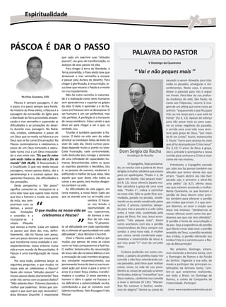 Espiritualidade
                                                                                                                                                                      9


PÁSCOA É DAR O PASSO
                                         que cada um examine suas “atitudes
                                                                                                  PALAVRA DO PASTOR
                                         pascais”, seu grau de transformação, os
                                                                                                               V Domingo da Quaresma
                                         avanços de seus passos na vida.
                                             Para chegar à terra da liberdade, à
                                         Terra prometida, o Povo eleito teve que                   ‘‘ Vai e não peques mais ’’
                                         atravessar o mar vermelho e encarar
                                         e passar pela dureza do deserto. Para                                                 passado a serem deixadas para trás,
                                         chegar à glorificação, à ressurreição, Je-                                            estão os pecados, amarguras e res-
                                         sus teve que encarar a Paixão e a morte                                               sentimentos. Neste caso, é preciso
                                         na cruz injustamente.                                                                 deixar o passado para trás e seguir
                                             Não há outro caminho à maturida-                                                  em frente. Para falar da sua profun-
          Pe.Vitus Gustama, SVD
                                         de e à realização como seres humanos                                                  da mudança de vida, São Paulo, na
    Páscoa é sempre passagem, é dar sem aprendermos a suportar os golpes                                                       Carta aos Filipenses, recorre à ima-
o passo, é o passo sempre para frente. da vida. O êxito é aprender a ir de fra-                                                gem de um atleta que corre rumo ao
Na história do Povo eleito, a Páscoa é a casso em fracasso sem se desesperar. O                                                prêmio: “esquecendo o que fica para
passagem da escravidão do Egito para ser humano é um ser perfectível, mas                                                      trás, eu me lanço para o que está na
a liberdade da Terra prometida atraves- não perfeito. A perfeição é o horizonte                                                frente” (Fp 3, 13). Apesar do esforço
sando o mar vermelho e superando as de nossa existência. Estou sendo o que                                                     para não pecar mais ou para supe-
dificuldades e as provações do deser- devo ser para chegar a ser o que, na                                                     rar as coisas negativas do passado,
to durante essa passagem. No Natal, verdade, sou.                                                                              a corrida para uma vida nova acon-
nós, cristãos, celebramos o passo de         Triunfar é também aprender a fra-                                                 tece pela graça de Deus, “por meio
um Deus que se revela na Palavra a um cassar. O êxito na vida vem do saber                                                     da fé em Cristo”. Assim, testemunha
Deus que se faz carne (Encarnação). Na afrontar as inevitáveis faltas de êxito do                                              S. Paulo: “corro para alcança-lo, visto
Páscoa contemplamos e celebramos o viver de cada dia. Deste curioso para-                                                      que já fui alcançado por Cristo Jesus”
passo de um Deus torturado e execu- doxo depende muito o acerto no viver.                                                      (Fp 3,12). O amor de Deus é graça,
tado numa cruz a um Deus ressuscita- Cada frustração, cada contrariedade,              Dom Sergio da Rocha                     isto é, precede e acompanha a nossa
do e vivo entre nós: “Eis que Eu estou cada desilusão leva consigo a semente                  Arcebispo de Brasília            corrida para conhecer a Cristo e viver
com vocês todos os dias até o fim do de uma infinidade de capacidades hu-                                                      como ele nos ensinou.
mundo” (Mt 28,20). O Ressuscitado é manas desconhecidas sobre as quais                    	���������������������������
                                                                                               O Evangelho, hoje proclama-         Entretanto, o Evangelho narrado
o Crucificado. O que nos revela nessas os espíritos pacientes e decididos, isto       do, se conclui com a palavra de Jesus    por João nos faz pensar também nas
passagens, nesses passos dados, são a é, as pessoas de sucesso, souberam ir           dirigida à mulher adúltera que estava    atitudes que temos diante dos que
perseverança e o sucesso apesar dos edificando o melhor de suas vidas. Mas            para ser apedrejada: “Podes ir e, de     erram. “Quem dentre vós não tiver
aparentes fracassos, das dificuldades e aquele que quer desta vida todas as           agora em diante, não peques mais”        pecado seja o primeiro a atirar-lhe
das provações.                           coisas a seu gosto, terá muitos desgos-      (Jo 8, 11). Jesus oferecia àquela mu-    uma pedra” (Jo 8,7), afirma Jesus
    Desta perspectiva o “dar passo” tos também na vida.                               lher pecadora a graça de uma nova        aos que estavam acusando a mulher.
significa converter-se, incorporar-se a      As dificuldades da vida jogam, em        vida. “Podes ir”, indica o caminhar      Nesta Quaresma, os que buscam o
uma vida nova que supera toda morte      certa maneira, a nosso favor. Cada vez       na nova vida. Não se pode ficar aco-     perdão de Deus devem estar pron-
que leva o homem a mudar seu ponto que se acende uma luz se irradia uma               modado, parado no pecado, conde-         tos também para oferecer o perdão
                                                               sombra. O fracas-

                     ‘‘
de vista, seu com-                                                                    nando-se ou sendo condenado pelos        aos irmãos que erram. É o que sem-
promisso com os                                                so nos brinda a        outros. É preciso caminhar, deixan-      pre dizemos, ao rezar a oração que
demais, a vencer                                               oportunidade de        do para trás o pecado e a vida velha
         limitações O que mudou na nossa vida ao nos superarmos,
                                                                                                                               Jesus nos ensinou: “perdoai-nos as
suas                                                                                  rumo à nova vida, sustentada pela        nossas ofensas assim como nós per-
e covardias e a            celebramos a Páscoa?                de darmos o me-        graça de Deus. Por isso, Jesus acres-

                                                        ’’
                                                                                                                               doamos aos que nos tem ofendido”.
incorporar-se      à                                           lhor de nós mes-       centa: “não peques mais”. Assim          O perdão é fonte de reconciliação e
utopia d’Aquele                                                mos. “O pessimis-      como aconteceu com ela, o perdão         de paz. Faça a experiência do perdão
que venceu a morte. Cada um saberá ta vê dificuldade em cada oportunida-              misericordioso de Deus sempre nos        que liberta e traz vida nova: o perdão
os passos que deve dar, mas, defini- de; o otimista vê oportunidade em cada           conduz a uma nova vida. A mulher         recebido de Deus, o perdão recebido
tivamente, não há Páscoa sem passo, dificuldade”, dizia Winston Churchill.            que estava sendo condenada expe-         dos irmãos, o perdão oferecido aos
sem um passo decisivo por nossa parte        Viver a Páscoa supõe o esforço por       rimentou a misericórdia de Jesus e,      irmãos! Este é o caminho para a Pás-
que transforme nossa realidade e con-    mudar, por pensar de novo as coisas          por isso, pode “ir” viver de um jeito    coa da Ressurreição!
seqüentemente, nosso entorno numa como se hoje começássemos a fazê-las.               novo.
vida e num mundo de Ressuscitados. A O melhor testemunho da ressurreição                                                          No próximo domingo, estare-
Páscoa é uma transfiguração de nossa de Jesus não são os textos bíblicos e sim           Embora proferida em outro con-        mos iniciando a Semana Santa, com
vida.                                    a renovação de cada membro da Igreja,        texto, a palavra do profeta Isaías nos   o Domingos de Ramos e da Paixão
    Por essa razão, podemos lançar as seu constante rejuvenescimento, sua             convida a não ficar relembrando coi-     do Senhor. Organize a sua vida, de
seguintes perguntas: o que mudou na permanente busca do bem e sua incan-              sas passadas, pois Deus quer realizar    modo a participar das principais ce-
nossa vida ao celebramos a Páscoa? sável ação por amor e para o amor. O               coisas novas na vida do seu povo.        lebrações da Semana Santa. Lem-
Quais são nossas “atitudes pascais” e amor é a maior força criativa, transfor-        Dentre as coisas do passado a serem      bre-se que estaremos realizando,
nossos passos dados diariamente? Para madora e curativa. O amor permite o             lembradas, estão as “maravilhas” que     em todo o Brasil, no Domingo de
onde nós vamos com os passos dados? homem ir além e captar no fracasso e              Deus realizou, conforme nos convida      Ramos, a coleta da Campanha da
“Não adianta dizer: ‘Estamos fazendo o na deficiência a potencialidade oculta,        a rezar o salmista (Sl 125): “Maravi-    Fraternidade. Participe!
melhor que podemos’. Temos que con- contribuindo a que se converta num                lhas fez conosco o Senhor, exulte-
seguir o que quer que seja necessário”, talento manifesto. Feliz Passagem! Feliz      mos de alegria!” Dentre as coisas do      (Fonte: www.arquidiocesedebrasilia.org.br)

dizia Winston Churchill. É importante Páscoa!
 