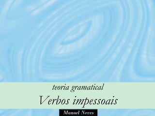 teoria gramatical
Verbos impessoais
      Manoel Neves
 