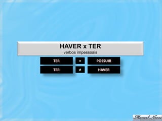 HAVER x TER
       verbos impessoais

TER           =        POSSUIR

TER           ≠            HAVER
 
