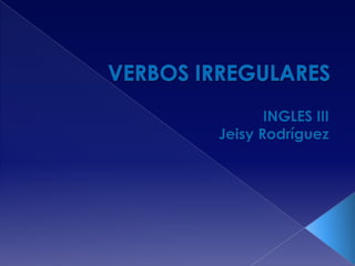 VERBOS IRREGULARES INGLES III Jeisy Rodríguez 