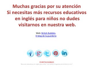 Web: British Bubbles.
                        El blog de la guardería




                              © BRITISH BUBBLES
Recursos educativos en inglés para niños “Los verbos irregulares de la letra A a la L”
 