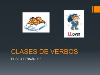 CLASES DE VERBOS
ELISEO FERNÁNDEZ
 