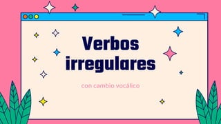 Verbos
irregulares
con cambio vocálico
 