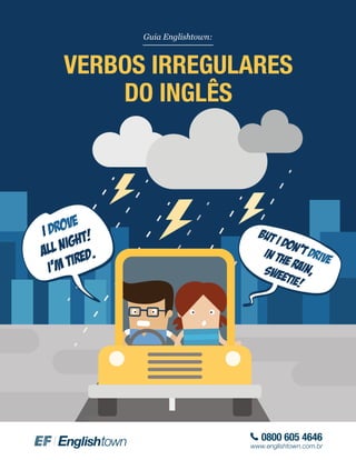 Guia Englishtown:
VERBOS IRREGULARES
DO INGLÊS
0800 605 4646
www.englishtown.com.br
I DROVE
all night!
I’m tired.
But I don’t DRIVEin the rain,sweetie!
 