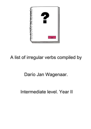 A list of irregular verbs compiled by


       Darío Jan Wagenaar.


     Intermediate level. Year II
 