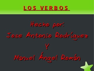 LOS VERBOS Hecho por: Jose Antonio Rodríguez Y Manuel Ángel Román 