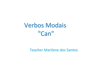 Verbos Modais
"Can"
Teacher Marilene dos Santos
 