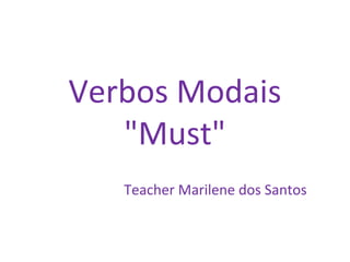Verbos Modais
"Must"
Teacher Marilene dos Santos
 