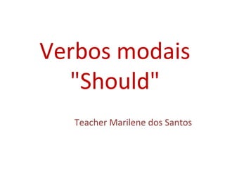 Verbos modais
"Should"
Teacher Marilene dos Santos
 