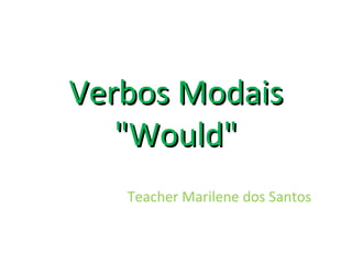 Verbos ModaisVerbos Modais
"Would""Would"
Teacher Marilene dos Santos
 