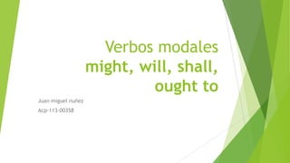 Verbos modales
might, will, shall,
ought to
Juan miguel nuñez
Acp-113-00358
 