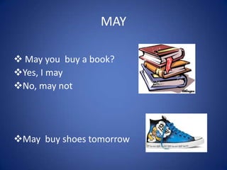 MAY
 May you buy a book?
Yes, I may
No, may not
May buy shoes tomorrow
 