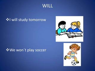 WILL
I will study tomorrow
We won´t play soccer
 